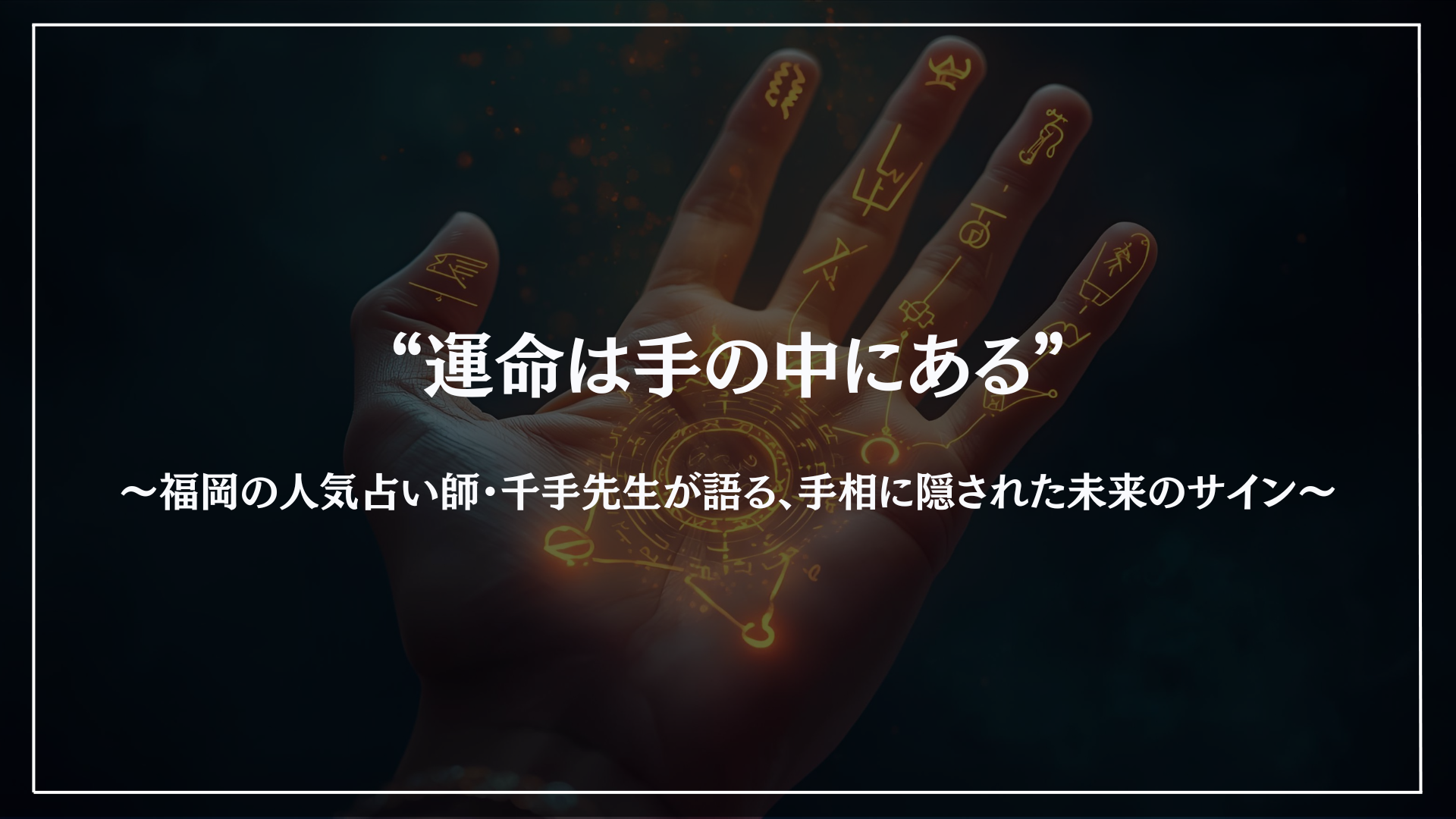 ”運命は手の中にある”福岡の人気占い師・千手先生が語る、手相に隠された未来のサイン